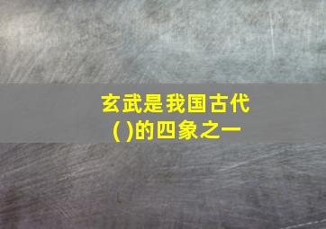 玄武是我国古代( )的四象之一